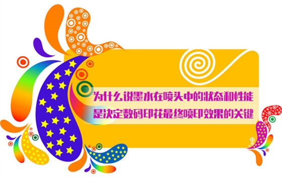 爲什麽說墨水在噴頭中的狀态和性能是決定數碼印花最終噴印效果的關鍵