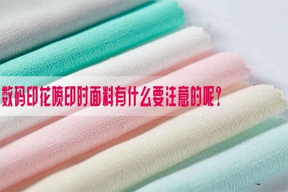 數碼印花噴印時面料有什麽要注意的呢？