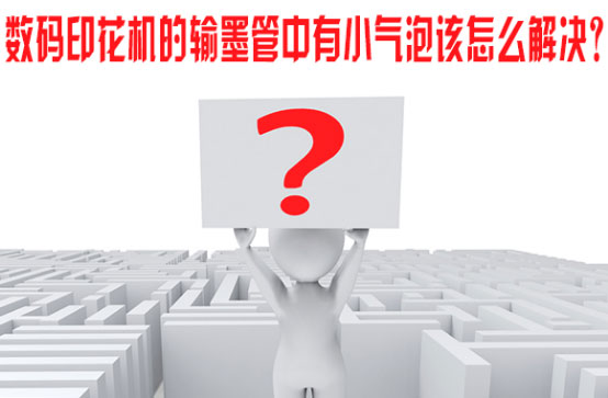 數碼印花機的輸墨管中有小氣泡該怎麽解決？